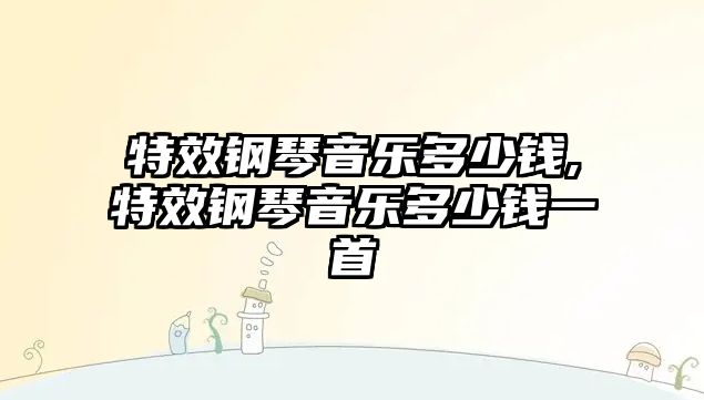 特效鋼琴音樂多少錢,特效鋼琴音樂多少錢一首