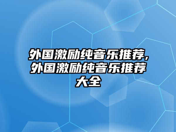 外國(guó)激勵(lì)純音樂(lè)推薦,外國(guó)激勵(lì)純音樂(lè)推薦大全