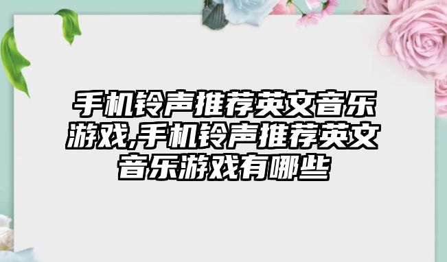 手機鈴聲推薦英文音樂游戲,手機鈴聲推薦英文音樂游戲有哪些