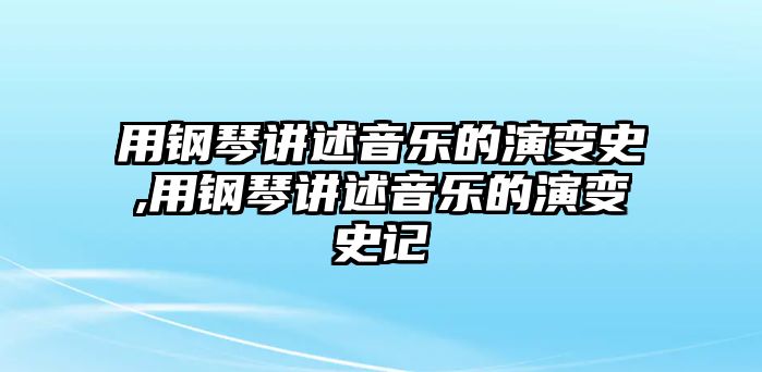 用鋼琴講述音樂的演變史,用鋼琴講述音樂的演變史記