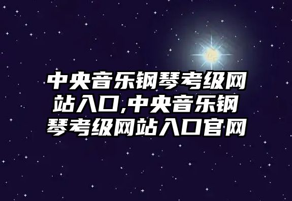 中央音樂鋼琴考級網站入口,中央音樂鋼琴考級網站入口官網