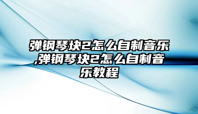 彈鋼琴塊2怎么自制音樂(lè),彈鋼琴塊2怎么自制音樂(lè)教程