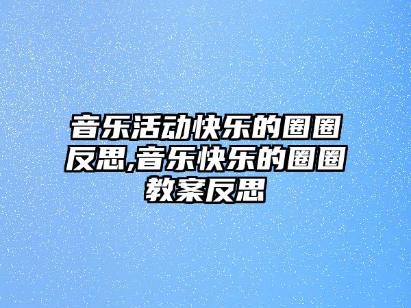 音樂活動快樂的圈圈反思,音樂快樂的圈圈教案反思