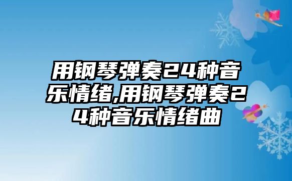 用鋼琴?gòu)椬?4種音樂(lè)情緒,用鋼琴?gòu)椬?4種音樂(lè)情緒曲