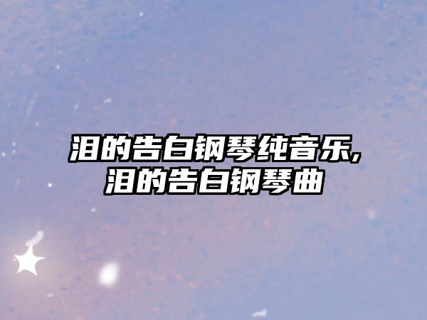 淚的告白鋼琴純音樂,淚的告白鋼琴曲