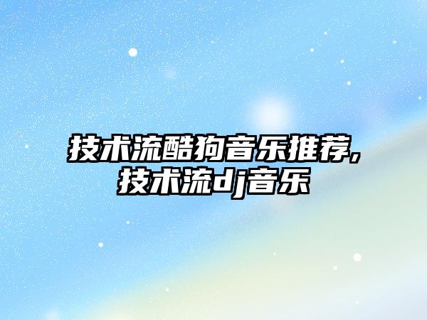 技術流酷狗音樂推薦,技術流dj音樂