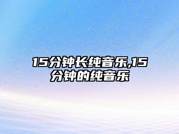 15分鐘長純音樂,15分鐘的純音樂