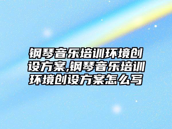 鋼琴音樂培訓環(huán)境創(chuàng)設方案,鋼琴音樂培訓環(huán)境創(chuàng)設方案怎么寫