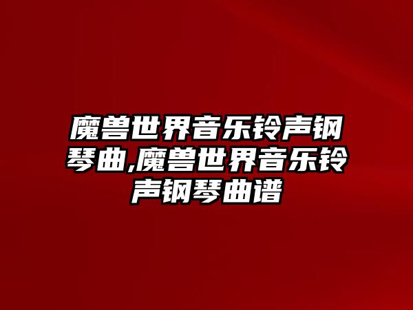 魔獸世界音樂鈴聲鋼琴曲,魔獸世界音樂鈴聲鋼琴曲譜