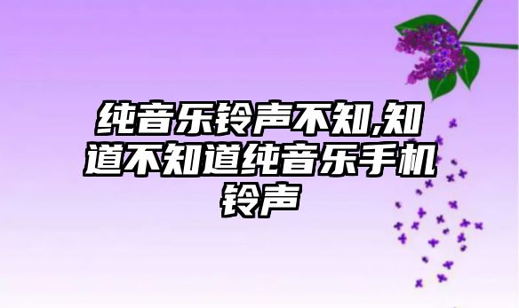 純音樂鈴聲不知,知道不知道純音樂手機鈴聲