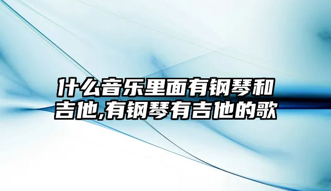 什么音樂里面有鋼琴和吉他,有鋼琴有吉他的歌