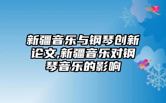 新疆音樂與鋼琴創新論文,新疆音樂對鋼琴音樂的影響