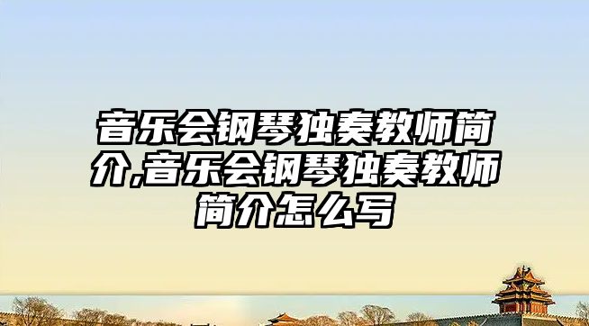 音樂會鋼琴獨奏教師簡介,音樂會鋼琴獨奏教師簡介怎么寫