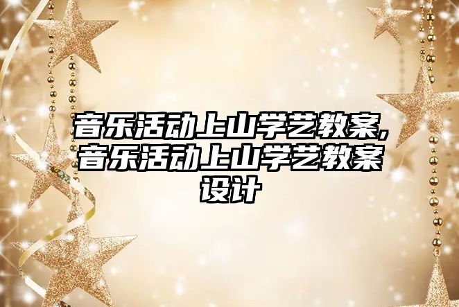 音樂活動上山學藝教案,音樂活動上山學藝教案設計