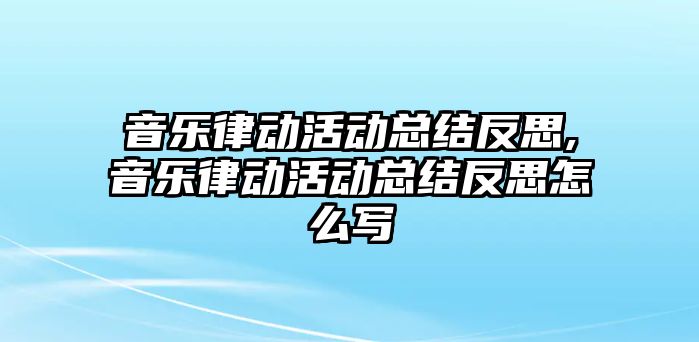 音樂律動活動總結反思,音樂律動活動總結反思怎么寫