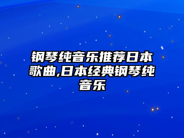 鋼琴純音樂推薦日本歌曲,日本經典鋼琴純音樂