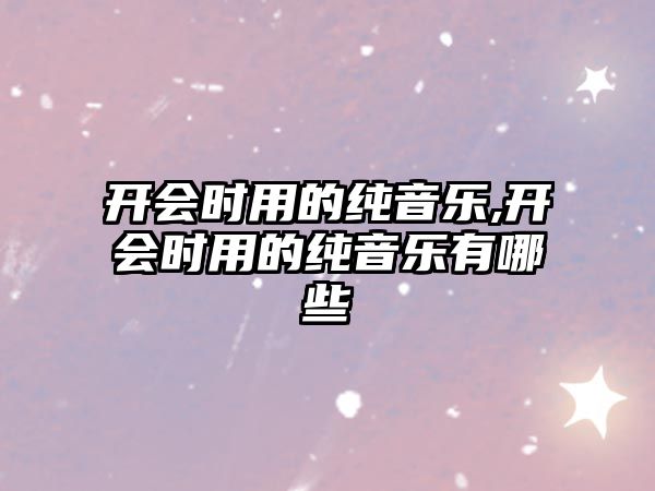 開會時用的純音樂,開會時用的純音樂有哪些