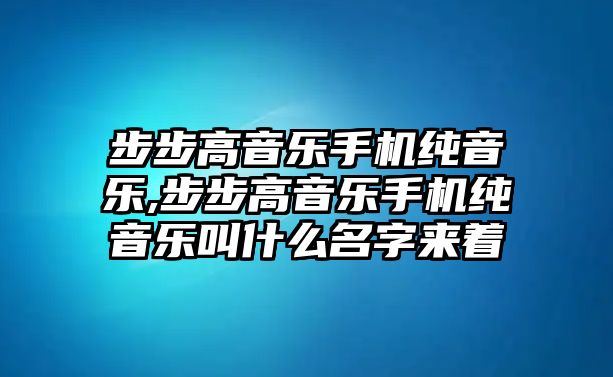 步步高音樂手機純音樂,步步高音樂手機純音樂叫什么名字來著