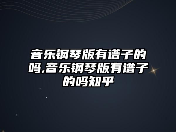 音樂鋼琴版有譜子的嗎,音樂鋼琴版有譜子的嗎知乎