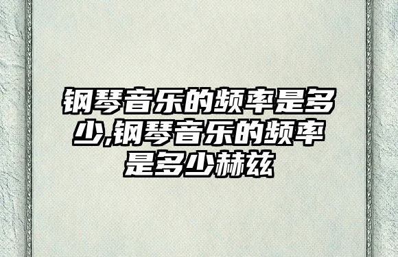 鋼琴音樂的頻率是多少,鋼琴音樂的頻率是多少赫茲