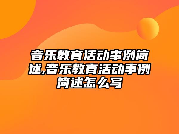 音樂教育活動(dòng)事例簡述,音樂教育活動(dòng)事例簡述怎么寫