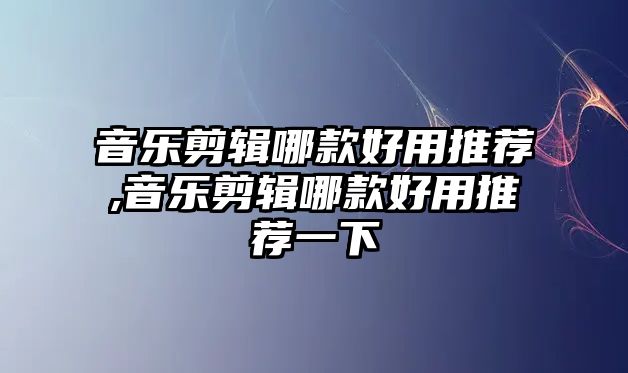 音樂剪輯哪款好用推薦,音樂剪輯哪款好用推薦一下