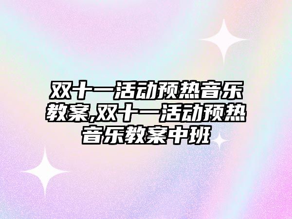 雙十一活動預熱音樂教案,雙十一活動預熱音樂教案中班