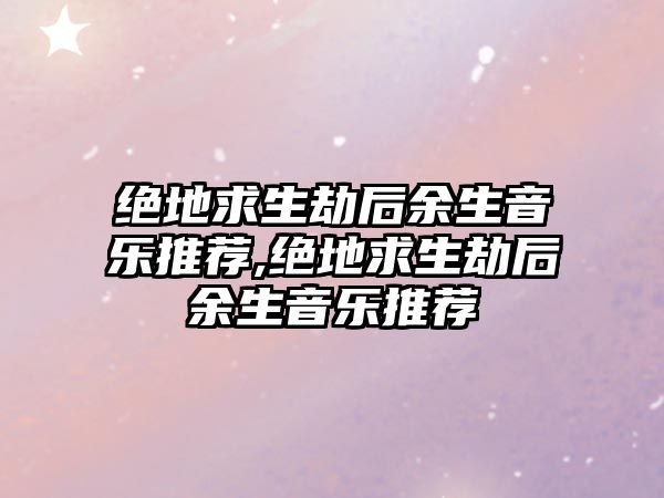 絕地求生劫后余生音樂推薦,絕地求生劫后余生音樂推薦