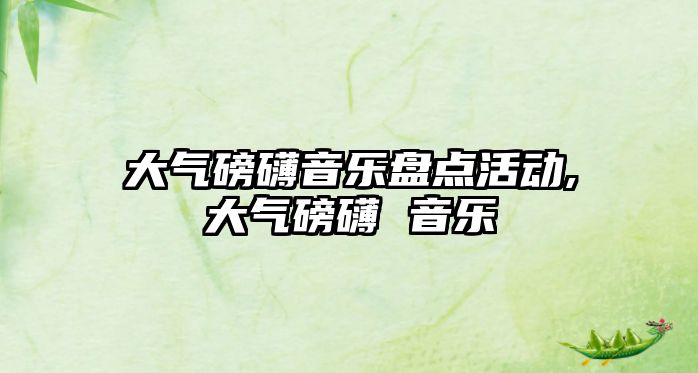 大氣磅礴音樂盤點活動,大氣磅礴 音樂