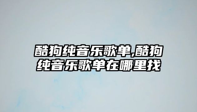 酷狗純音樂歌單,酷狗純音樂歌單在哪里找