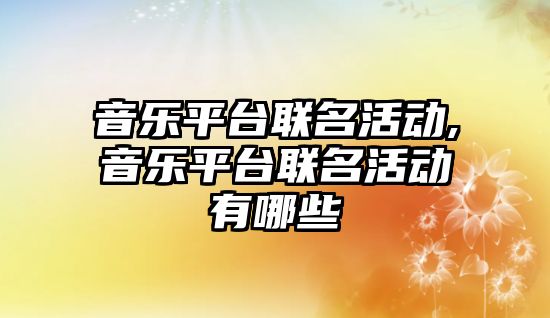 音樂平臺聯名活動,音樂平臺聯名活動有哪些