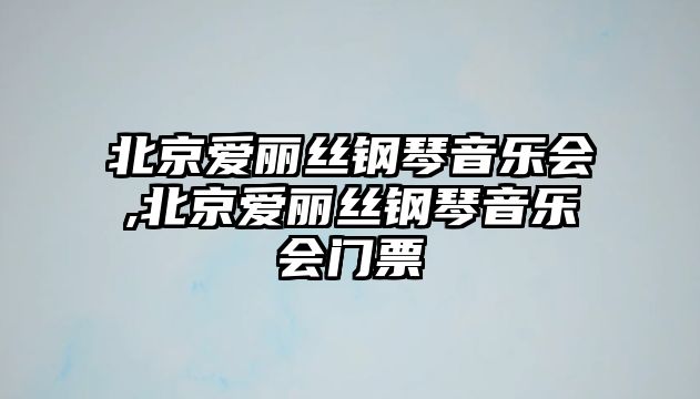 北京愛麗絲鋼琴音樂會,北京愛麗絲鋼琴音樂會門票