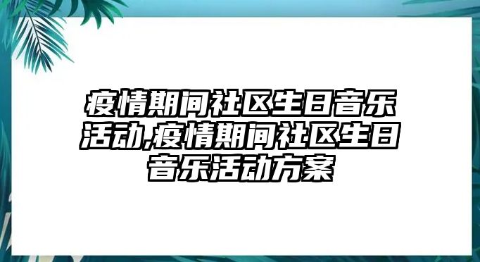 疫情期間社區生日音樂活動,疫情期間社區生日音樂活動方案