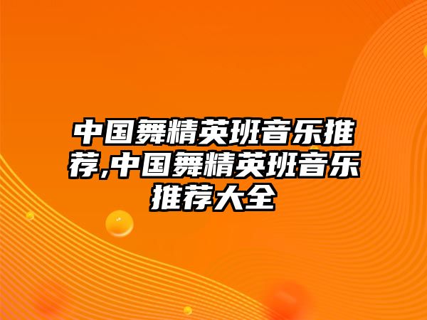 中國舞精英班音樂推薦,中國舞精英班音樂推薦大全