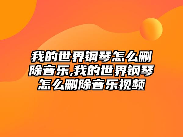 我的世界鋼琴怎么刪除音樂,我的世界鋼琴怎么刪除音樂視頻