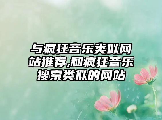 與瘋狂音樂類似網站推薦,和瘋狂音樂搜索類似的網站