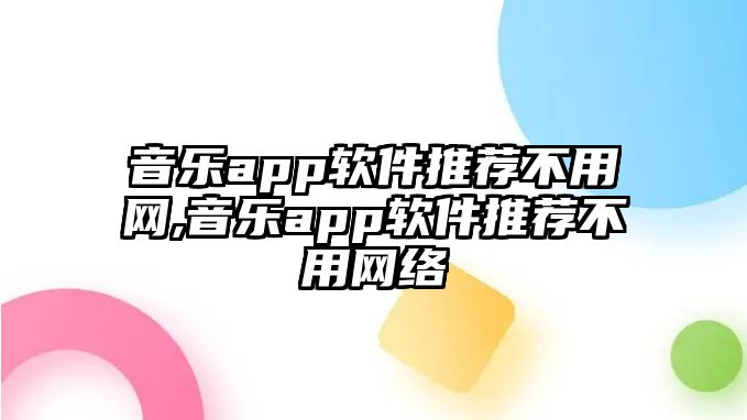 音樂app軟件推薦不用網,音樂app軟件推薦不用網絡