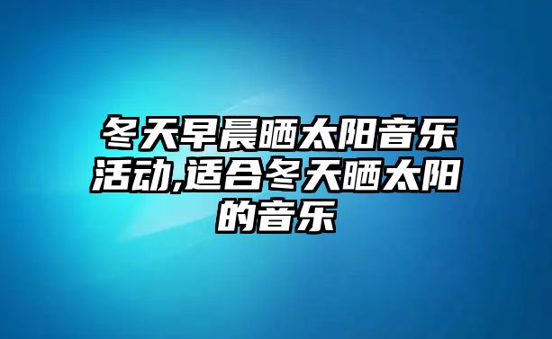 冬天早晨曬太陽音樂活動,適合冬天曬太陽的音樂