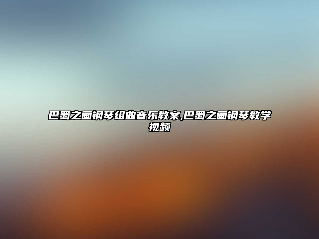 巴蜀之畫鋼琴組曲音樂教案,巴蜀之畫鋼琴教學(xué)視頻