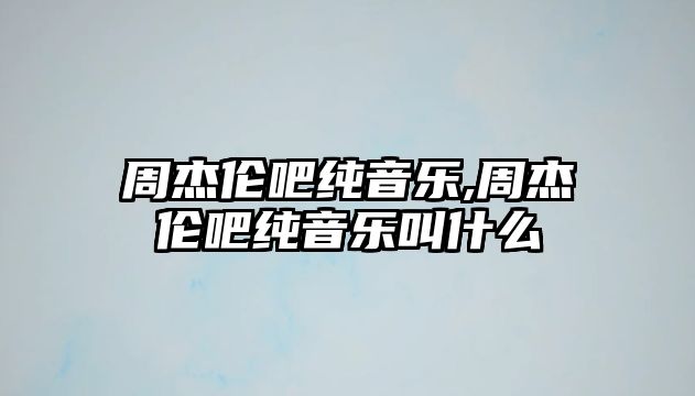 周杰倫吧純音樂,周杰倫吧純音樂叫什么