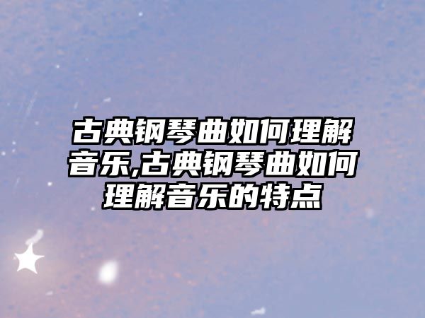 古典鋼琴曲如何理解音樂,古典鋼琴曲如何理解音樂的特點