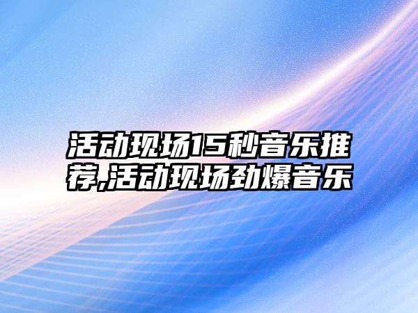 活動現場15秒音樂推薦,活動現場勁爆音樂