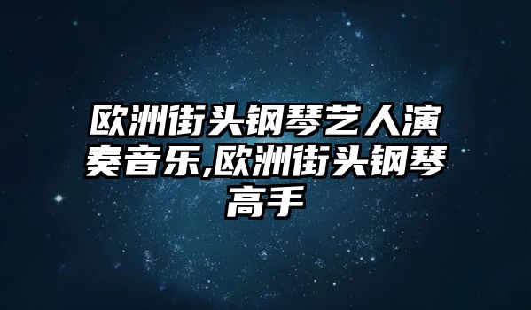 歐洲街頭鋼琴藝人演奏音樂,歐洲街頭鋼琴高手