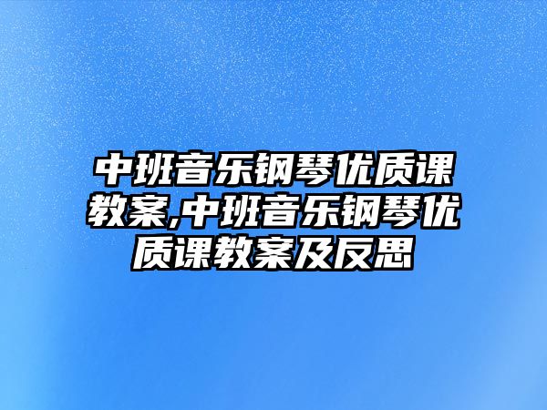 中班音樂鋼琴優質課教案,中班音樂鋼琴優質課教案及反思