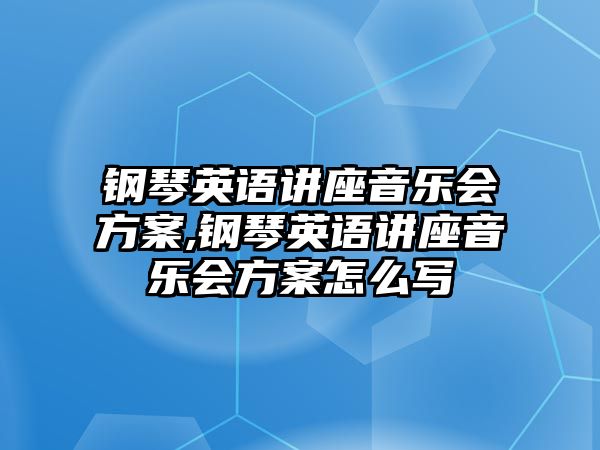 鋼琴英語講座音樂會方案,鋼琴英語講座音樂會方案怎么寫