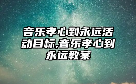 音樂孝心到永遠活動目標,音樂孝心到永遠教案