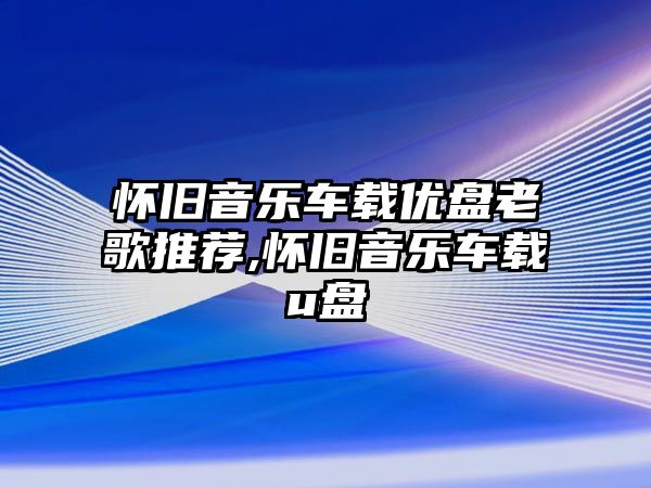 懷舊音樂車載優盤老歌推薦,懷舊音樂車載u盤