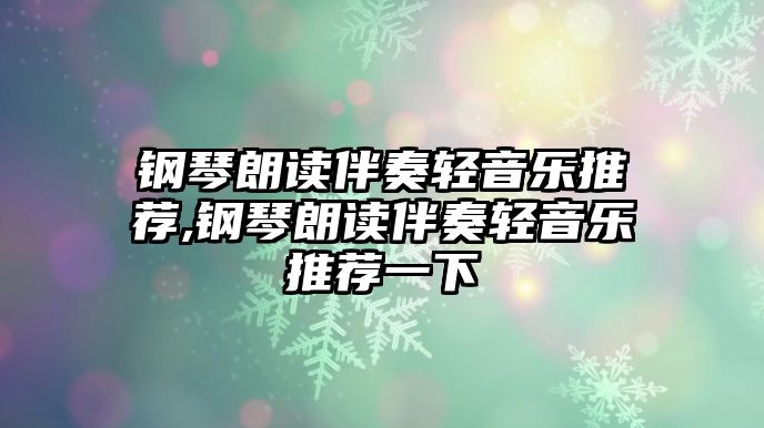 鋼琴朗讀伴奏輕音樂推薦,鋼琴朗讀伴奏輕音樂推薦一下