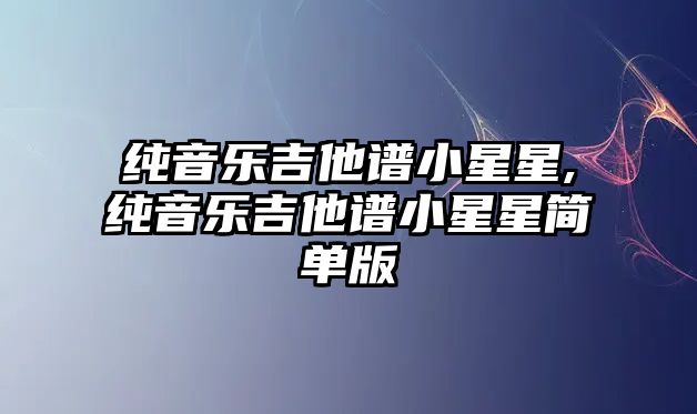 純音樂吉他譜小星星,純音樂吉他譜小星星簡單版