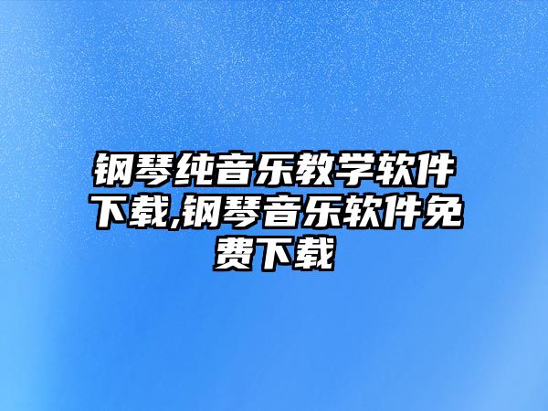 鋼琴純音樂教學(xué)軟件下載,鋼琴音樂軟件免費(fèi)下載